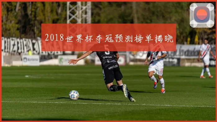 2018世界杯夺冠预测榜单揭晓