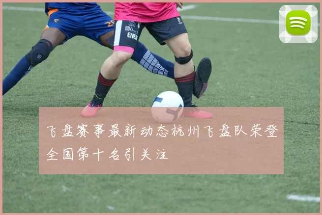 飞盘赛事最新动态杭州飞盘队荣登全国第十名引关注
