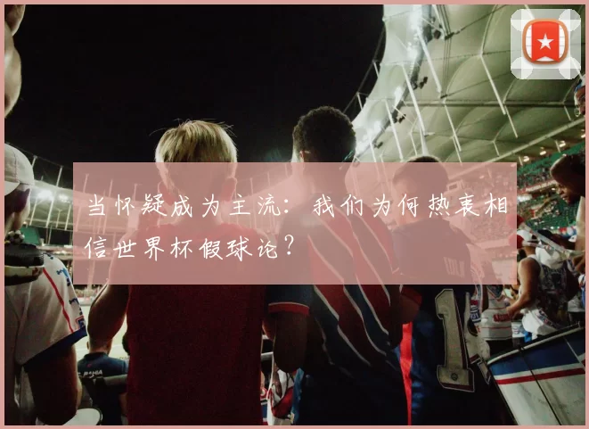 当怀疑成为主流：我们为何热衷相信世界杯假球论？